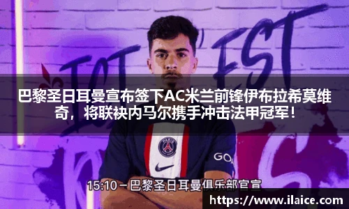 巴黎圣日耳曼宣布签下AC米兰前锋伊布拉希莫维奇，将联袂内马尔携手冲击法甲冠军！
