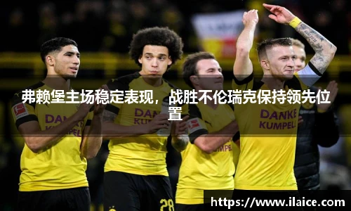 弗赖堡主场稳定表现，战胜不伦瑞克保持领先位置
