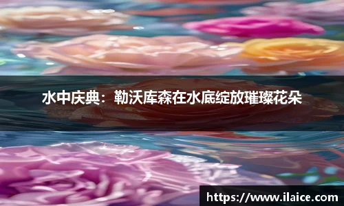 水中庆典：勒沃库森在水底绽放璀璨花朵