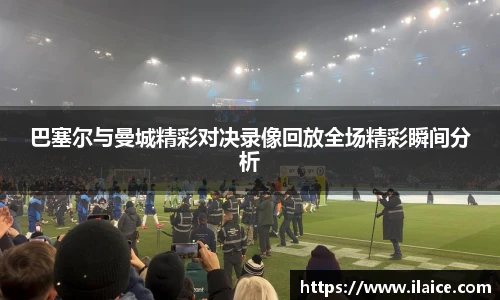 巴塞尔与曼城精彩对决录像回放全场精彩瞬间分析