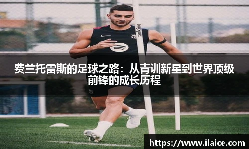 费兰托雷斯的足球之路：从青训新星到世界顶级前锋的成长历程