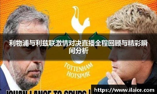 利物浦与利兹联激情对决直播全程回顾与精彩瞬间分析