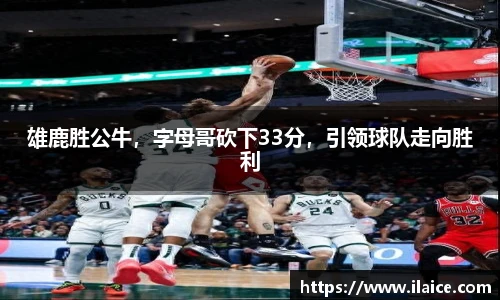 雄鹿胜公牛，字母哥砍下33分，引领球队走向胜利