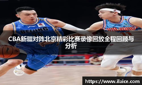 CBA新疆对阵北京精彩比赛录像回放全程回顾与分析