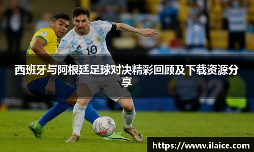 西班牙与阿根廷足球对决精彩回顾及下载资源分享