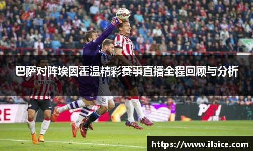 巴萨对阵埃因霍温精彩赛事直播全程回顾与分析