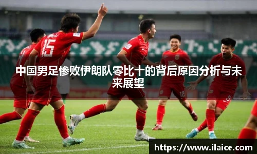 中国男足惨败伊朗队零比十的背后原因分析与未来展望
