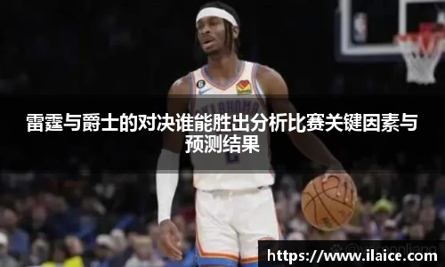 雷霆与爵士的对决谁能胜出分析比赛关键因素与预测结果
